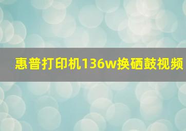 惠普打印机136w换硒鼓视频