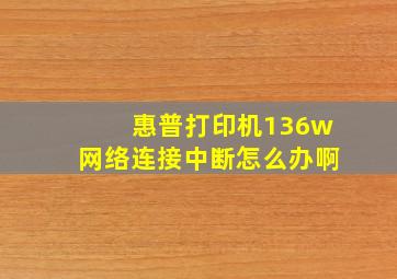 惠普打印机136w网络连接中断怎么办啊