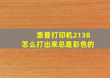 惠普打印机2138怎么打出来总是彩色的