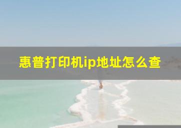 惠普打印机ip地址怎么查