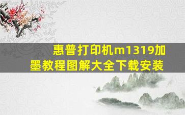 惠普打印机m1319加墨教程图解大全下载安装