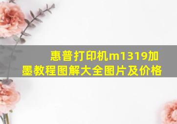 惠普打印机m1319加墨教程图解大全图片及价格