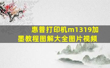 惠普打印机m1319加墨教程图解大全图片视频