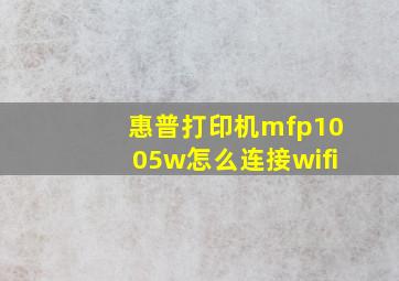 惠普打印机mfp1005w怎么连接wifi