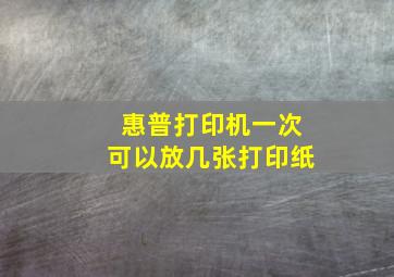 惠普打印机一次可以放几张打印纸