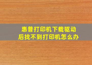 惠普打印机下载驱动后找不到打印机怎么办