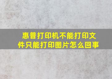 惠普打印机不能打印文件只能打印图片怎么回事