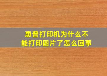 惠普打印机为什么不能打印图片了怎么回事