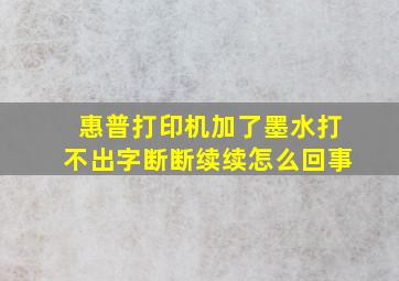 惠普打印机加了墨水打不出字断断续续怎么回事