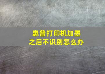 惠普打印机加墨之后不识别怎么办