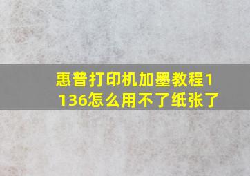 惠普打印机加墨教程1136怎么用不了纸张了