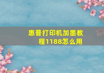 惠普打印机加墨教程1188怎么用