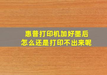 惠普打印机加好墨后怎么还是打印不出来呢