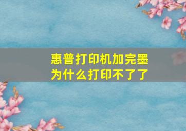 惠普打印机加完墨为什么打印不了了