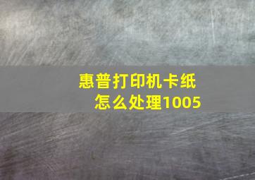 惠普打印机卡纸怎么处理1005