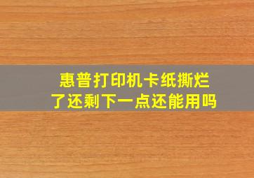 惠普打印机卡纸撕烂了还剩下一点还能用吗