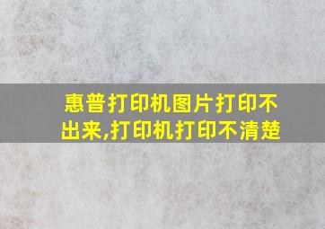 惠普打印机图片打印不出来,打印机打印不清楚