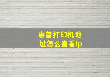 惠普打印机地址怎么查看ip