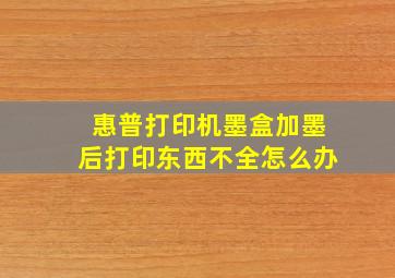 惠普打印机墨盒加墨后打印东西不全怎么办