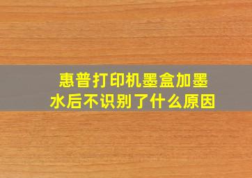 惠普打印机墨盒加墨水后不识别了什么原因