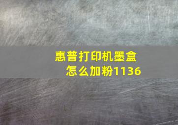 惠普打印机墨盒怎么加粉1136