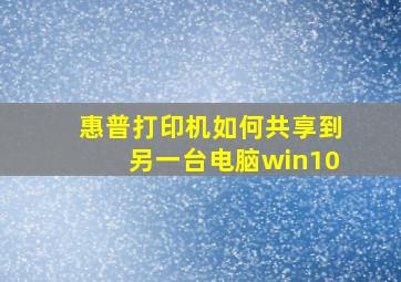 惠普打印机如何共享到另一台电脑win10