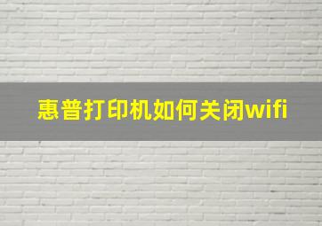 惠普打印机如何关闭wifi