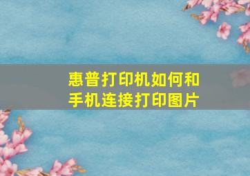 惠普打印机如何和手机连接打印图片