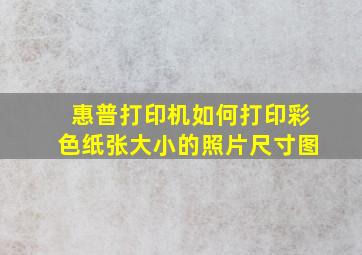 惠普打印机如何打印彩色纸张大小的照片尺寸图