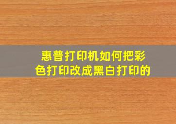 惠普打印机如何把彩色打印改成黑白打印的