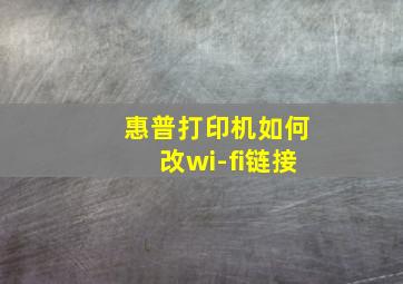 惠普打印机如何改wi-fi链接