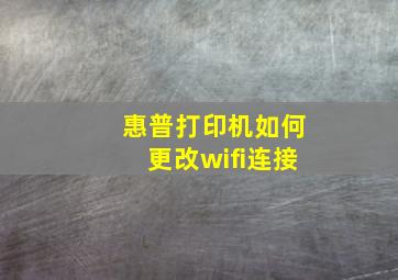 惠普打印机如何更改wifi连接