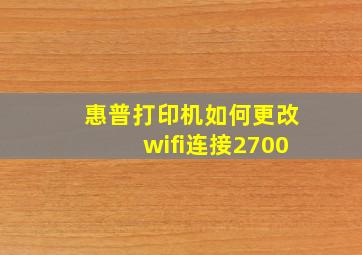 惠普打印机如何更改wifi连接2700