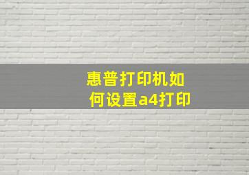 惠普打印机如何设置a4打印