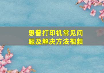 惠普打印机常见问题及解决方法视频