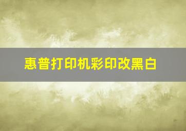 惠普打印机彩印改黑白