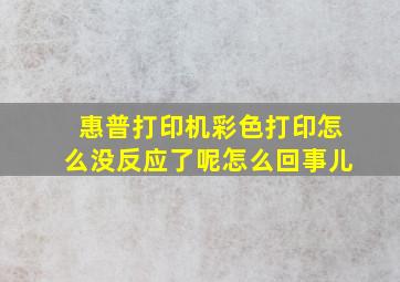 惠普打印机彩色打印怎么没反应了呢怎么回事儿