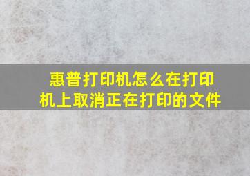 惠普打印机怎么在打印机上取消正在打印的文件