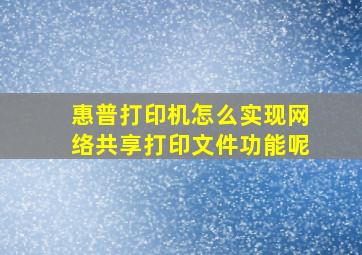 惠普打印机怎么实现网络共享打印文件功能呢