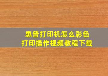 惠普打印机怎么彩色打印操作视频教程下载