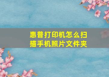 惠普打印机怎么扫描手机照片文件夹