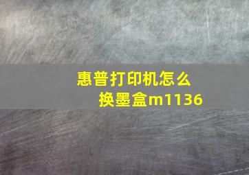 惠普打印机怎么换墨盒m1136