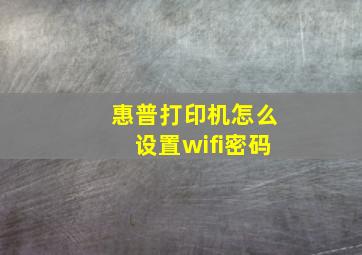 惠普打印机怎么设置wifi密码