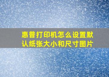 惠普打印机怎么设置默认纸张大小和尺寸图片