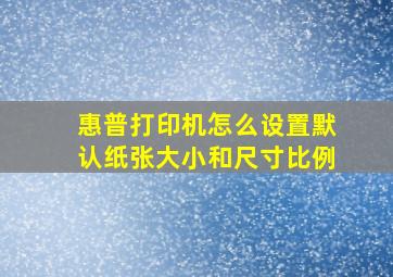 惠普打印机怎么设置默认纸张大小和尺寸比例