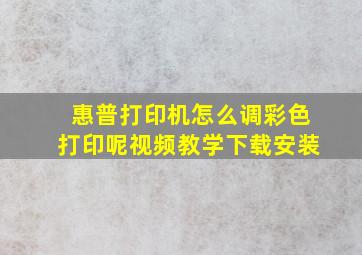 惠普打印机怎么调彩色打印呢视频教学下载安装