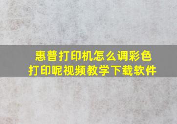 惠普打印机怎么调彩色打印呢视频教学下载软件