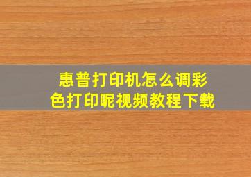 惠普打印机怎么调彩色打印呢视频教程下载