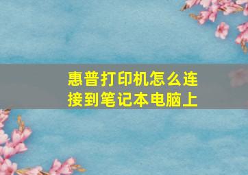 惠普打印机怎么连接到笔记本电脑上