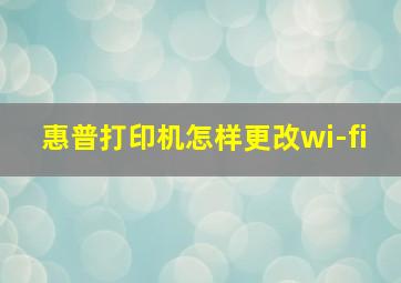 惠普打印机怎样更改wi-fi